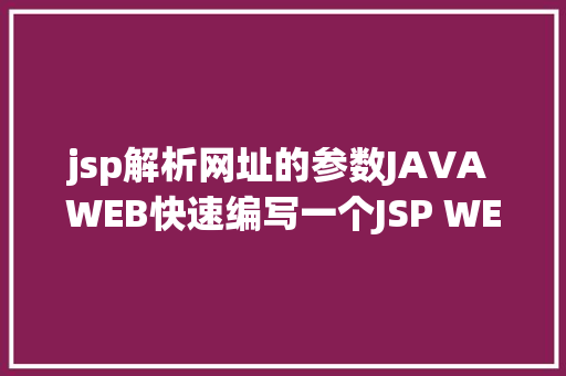 jsp解析网址的参数JAVA WEB快速编写一个JSP WEB网站懂得网站的根本构造 调试 安排 Bootstrap