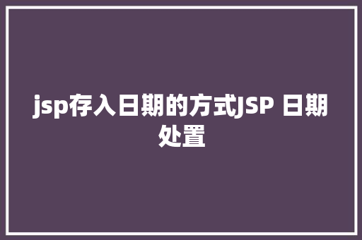 jsp存入日期的方式JSP 日期处置 HTML