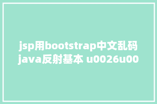 jsp用bootstrap中文乱码java反射基本 u0026u0026 动态署理解决乱码问题 u0026u0026 注解