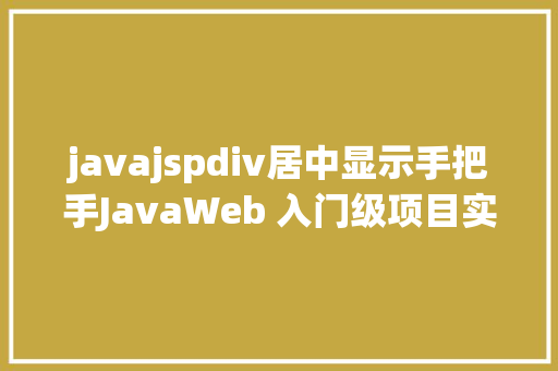 javajspdiv居中显示手把手JavaWeb 入门级项目实战  文章宣布体系 第十节 AJAX