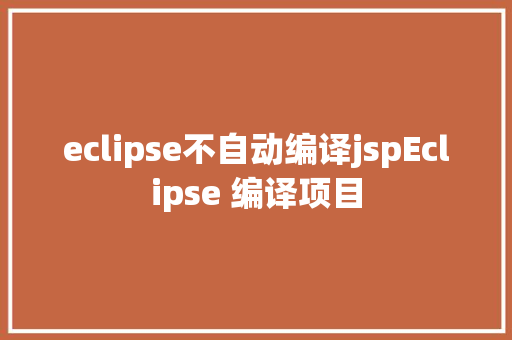 eclipse不自动编译jspEclipse 编译项目 JavaScript