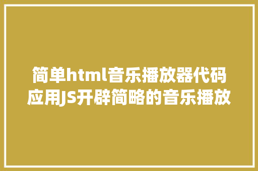 简单html音乐播放器代码应用JS开辟简略的音乐播放器 Angular