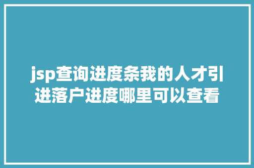 jsp查询进度条我的人才引进落户进度哪里可以查看