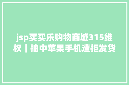 jsp买买乐购物商城315维权｜抽中苹果手机遭拒发货湖北移动称二次中奖无效