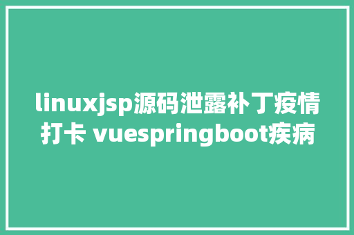 linuxjsp源码泄露补丁疫情打卡 vuespringboot疾病防控治理体系java jsp源代码