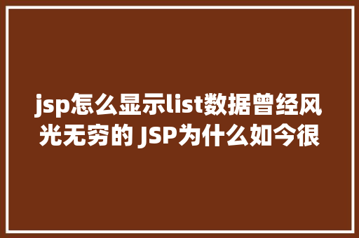 jsp怎么显示list数据曾经风光无穷的 JSP为什么如今很少有人应用了 AJAX