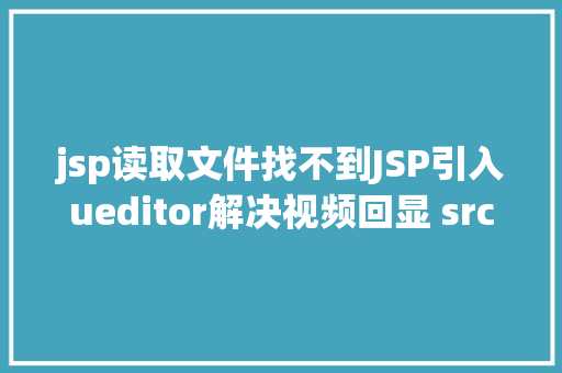 jsp读取文件找不到JSP引入ueditor解决视频回显 src链接丧失问题 Python