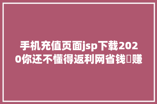 手机充值页面jsp下载2020你还不懂得返利网省钱➕赚钱?