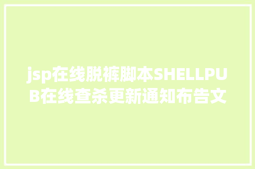 jsp在线脱裤脚本SHELLPUB在线查杀更新通知布告文末抽奖