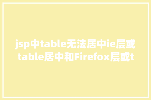 jsp中table无法居中ie层或table居中和Firefox层或table不居中 HTML