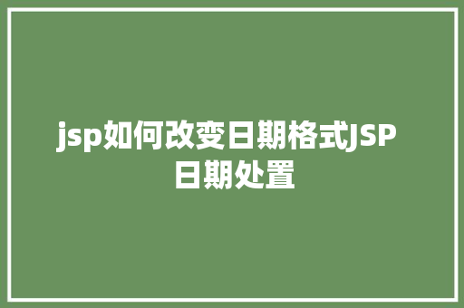 jsp如何改变日期格式JSP 日期处置 Bootstrap