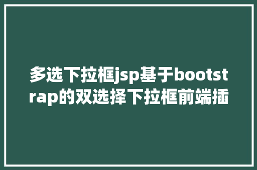 多选下拉框jsp基于bootstrap的双选择下拉框前端插件doublebox相干介绍 Vue.js