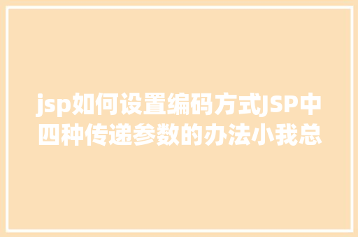 jsp如何设置编码方式JSP中四种传递参数的办法小我总结简略适用 HTML