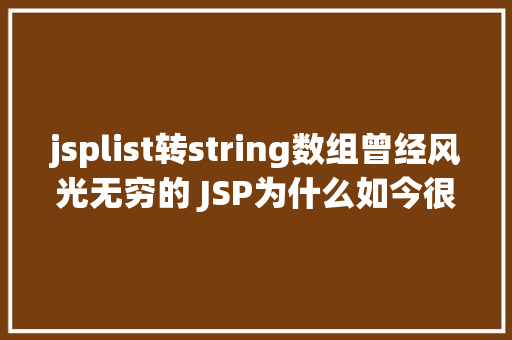 jsplist转string数组曾经风光无穷的 JSP为什么如今很少有人应用了 NoSQL