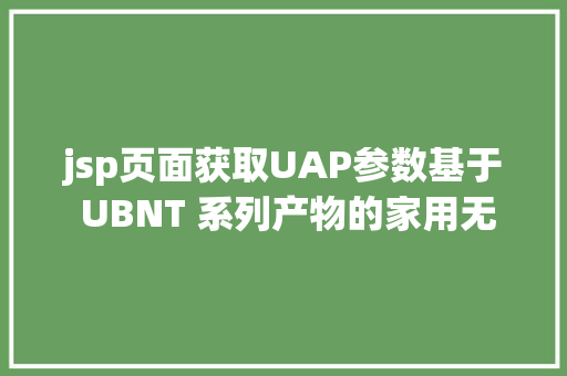 jsp页面获取UAP参数基于 UBNT 系列产物的家用无线收集计划懂得一下 Angular