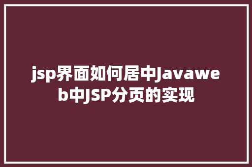 jsp界面如何居中Javaweb中JSP分页的实现 Python