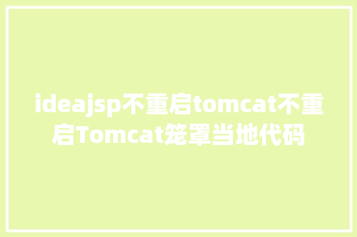 ideajsp不重启tomcat不重启Tomcat笼罩当地代码