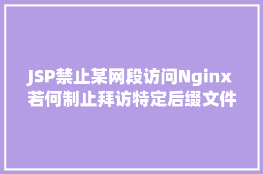 JSP禁止某网段访问Nginx若何制止拜访特定后缀文件的设置装备摆设办法 PHP