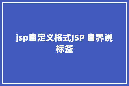 jsp自定义格式JSP 自界说标签 NoSQL