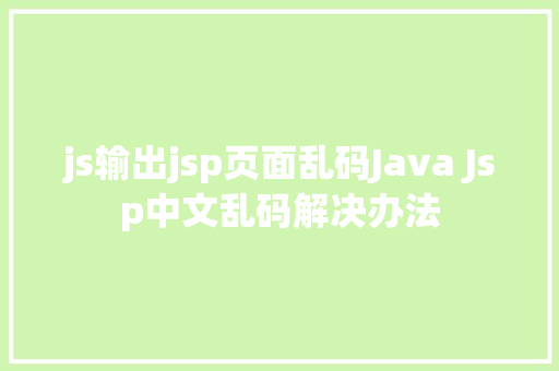 js输出jsp页面乱码Java Jsp中文乱码解决办法 SQL