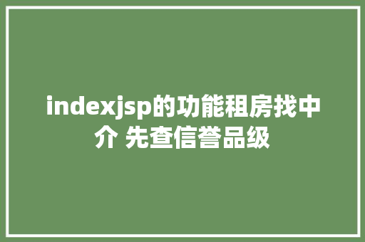 indexjsp的功能租房找中介 先查信誉品级