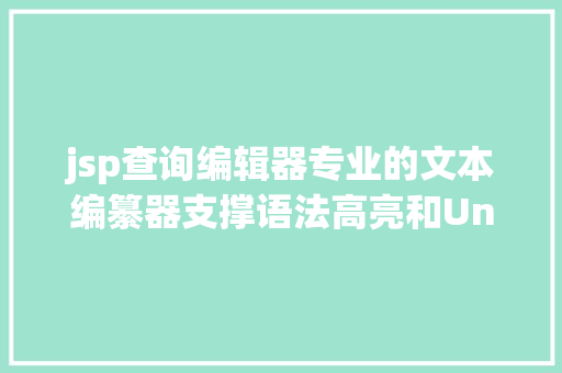 jsp查询编辑器专业的文本编纂器支撑语法高亮和Unicode编码 NoSQL