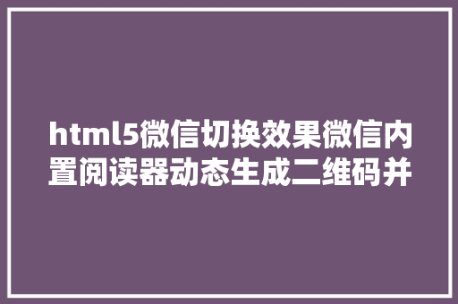 html5微信切换效果微信内置阅读器动态生成二维码并长按辨认 JavaScript