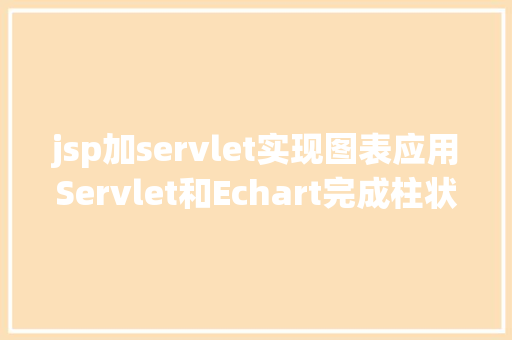 jsp加servlet实现图表应用Servlet和Echart完成柱状图显示 Ruby