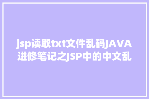 jsp读取txt文件乱码JAVA进修笔记之JSP中的中文乱码问题解决集锦 React