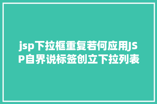 jsp下拉框重复若何应用JSP自界说标签创立下拉列表 Angular