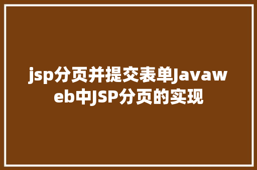 jsp分页并提交表单Javaweb中JSP分页的实现 JavaScript