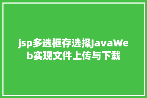 jsp多选框存选择JavaWeb实现文件上传与下载 NoSQL