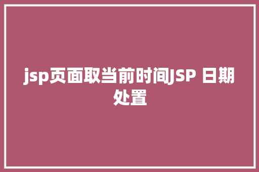 jsp页面取当前时间JSP 日期处置 Webpack