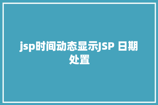 jsp时间动态显示JSP 日期处置 NoSQL