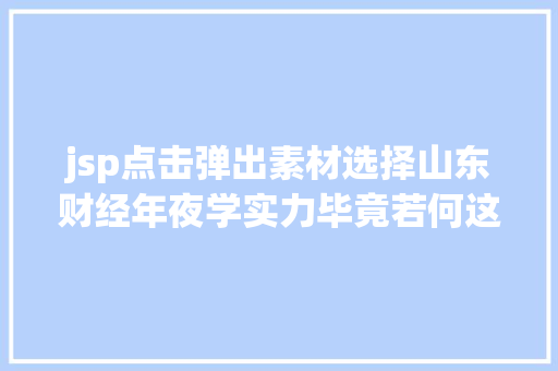 jsp点击弹出素材选择山东财经年夜学实力毕竟若何这8个威望榜单告知你 Node.js