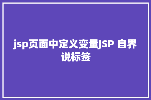 jsp页面中定义变量JSP 自界说标签 JavaScript