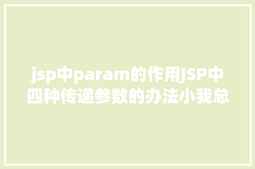 jsp中param的作用JSP中四种传递参数的办法小我总结简略适用 Docker