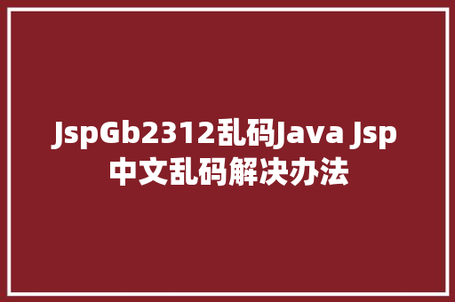 JspGb2312乱码Java Jsp中文乱码解决办法 Angular