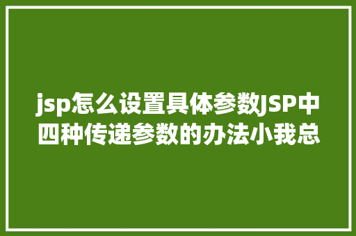 jsp怎么设置具体参数JSP中四种传递参数的办法小我总结简略适用 SQL