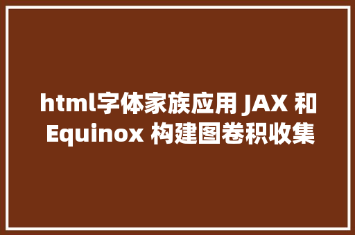 html字体家族应用 JAX 和 Equinox 构建图卷积收集  Cascadia 字体家族迎来新成员 Java