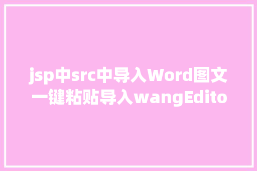 jsp中src中导入Word图文一键粘贴导入wangEditor3整合教程