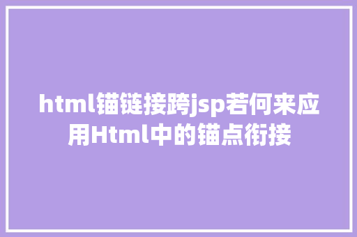 html锚链接跨jsp若何来应用Html中的锚点衔接