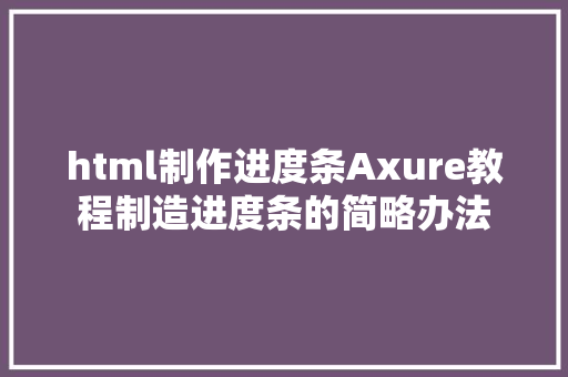 html制作进度条Axure教程制造进度条的简略办法