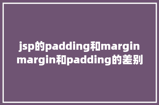 jsp的padding和marginmargin和padding的差别和用法