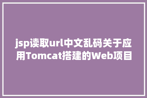 jsp读取url中文乱码关于应用Tomcat搭建的Web项目涌现 URL 中文乱码的问题解析 PHP