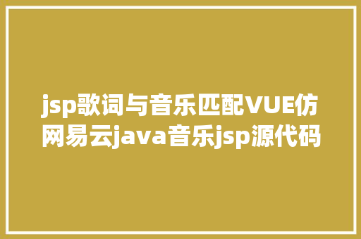 jsp歌词与音乐匹配VUE仿网易云java音乐jsp源代码mysql