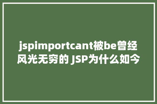 jspimportcant被be曾经风光无穷的 JSP为什么如今很少有人应用了 Vue.js