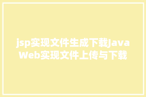 jsp实现文件生成下载JavaWeb实现文件上传与下载 Bootstrap