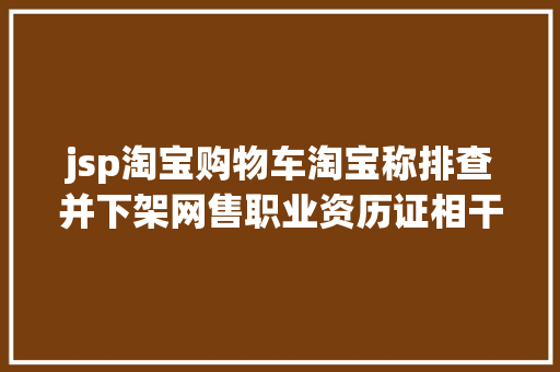 jsp淘宝购物车淘宝称排查并下架网售职业资历证相干商品 Python