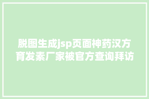 脱图生成jsp页面神药汉方育发素厂家被官方查询拜访辩称负责临盆不负责告白